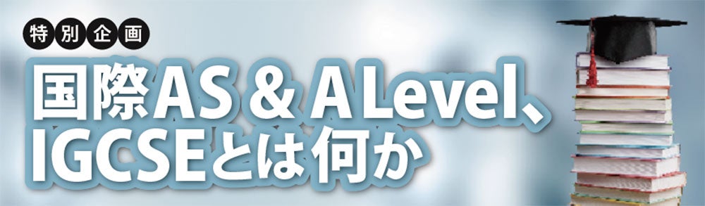 特別企画　国際AS&ALevel、IGCSEとはなにか